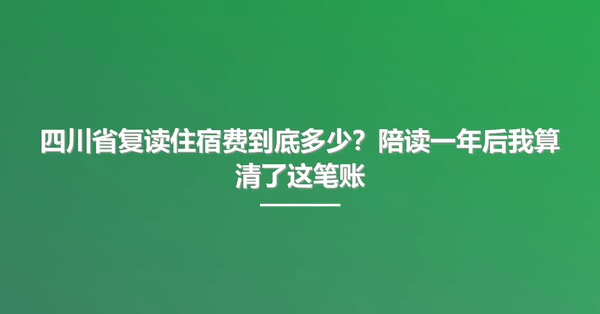 四川省复读住宿费到底多少?陪读一年后我算清了这笔账