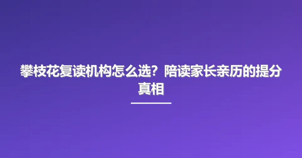 攀枝花复读机构怎么选?陪读家长亲历的提分真相