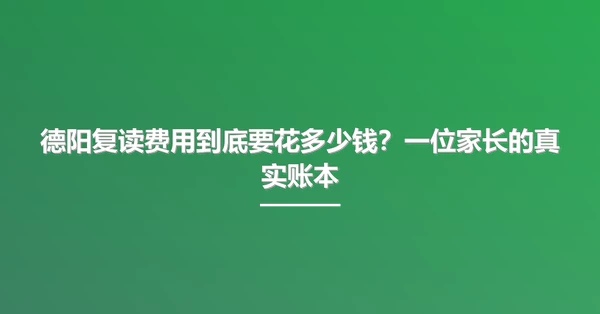 德阳复读费用到底要花多少钱?一位家长的真实账本