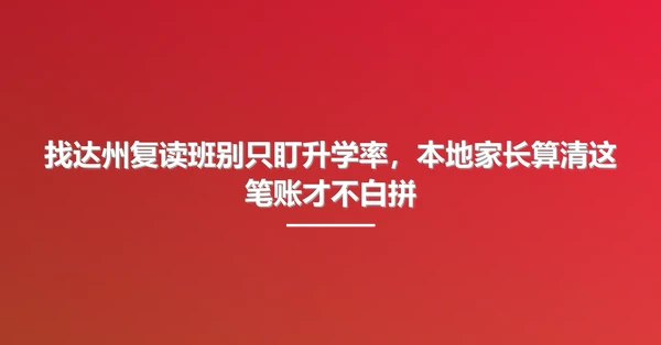 找达州复读班别只盯升学率,本地家长算清这笔账才不白拼