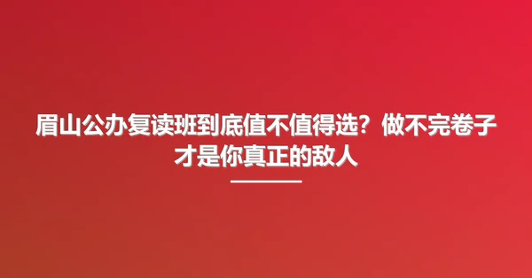 眉山公办复读班到底值不值得选？做不完卷子才是你真正的敌人