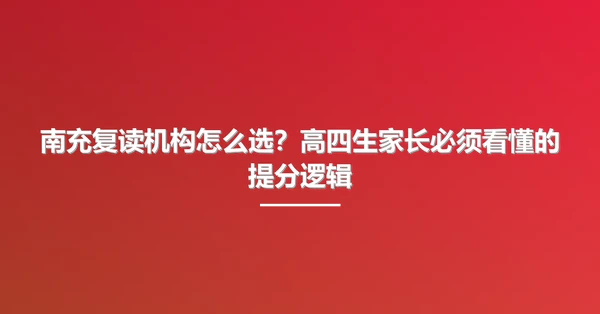 南充复读机构怎么选？高四生家长必须看懂的提分逻辑