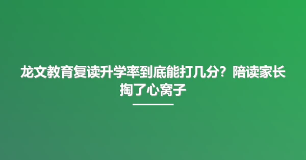 龙文教育复读升学率到底能打几分?陪读家长掏了心窝子