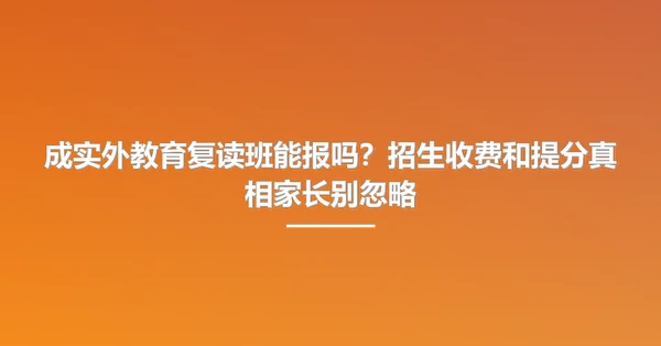 成实外教育复读班能报吗?招生收费和提分真相家长别忽略