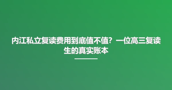 内江私立复读费用到底值不值?一位高三复读生的真实账本