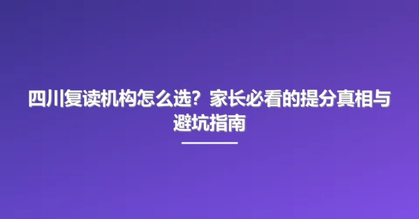 四川复读机构怎么选?家长必看的提分真相与避坑指南