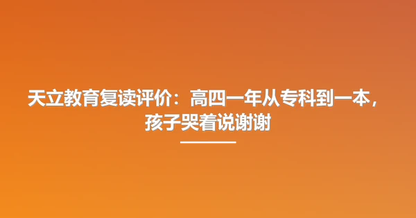 天立教育复读评价:高四一年从专科到一本,孩子哭着说谢谢