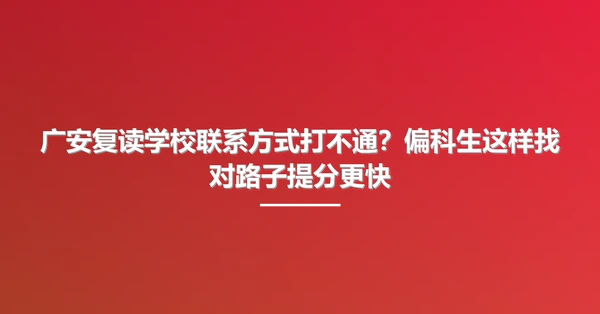 广安复读学校联系方式打不通?偏科生这样找对路子提分更快