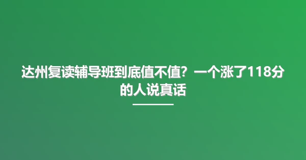 达州复读辅导班到底值不值？一个涨了118分的人说真话