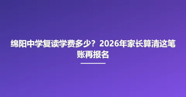 绵阳中学复读学费多少？2026年家长算清这笔账再报名