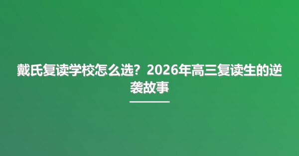 戴氏复读学校怎么选?2026年高三复读生的逆袭故事