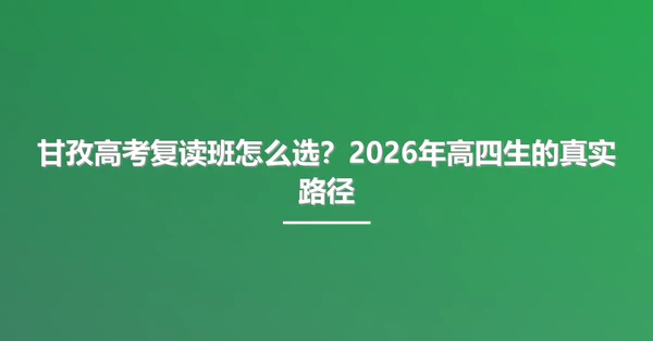 甘孜高考复读班怎么选?2026年高四生的真实路径