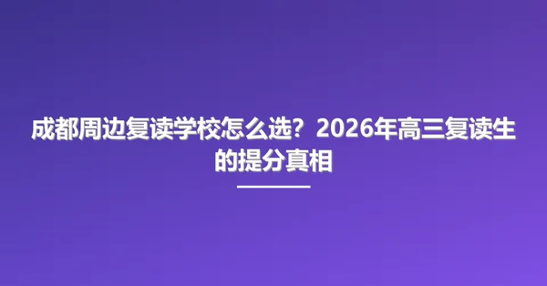 成都周边复读学校怎么选？2026年高三复读生的提分真相