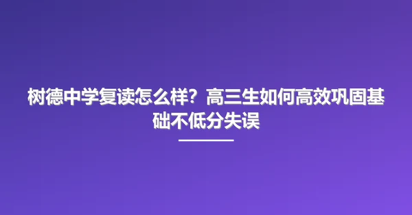 树德中学复读怎么样?高三生如何高效巩固基础不低分失误