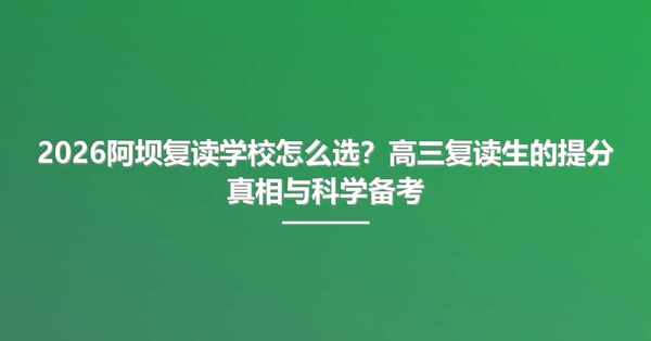 2026阿坝复读学校怎么选?高三复读生的提分真相与科学备考