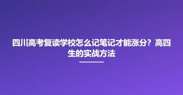 四川高考复读学校怎么记笔记才能涨分?高四生的实战方法