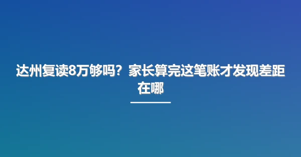 达州复读8万够吗？家长算完这笔账才发现差距在哪
