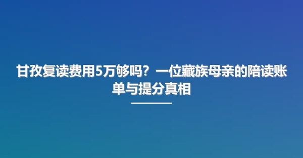 甘孜复读费用5万够吗？一位藏族母亲的陪读账单与提分真相