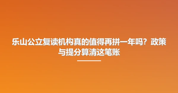 乐山公立复读机构真的值得再拼一年吗?政策与提分算清这笔账