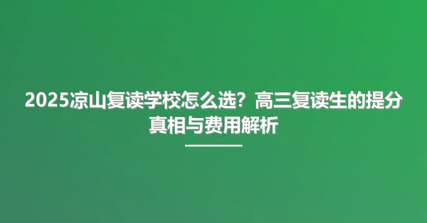2025凉山复读学校怎么选?高三复读生的提分真相与费用解析