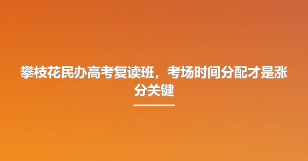 攀枝花民办高考复读班,考场时间分配才是涨分关键