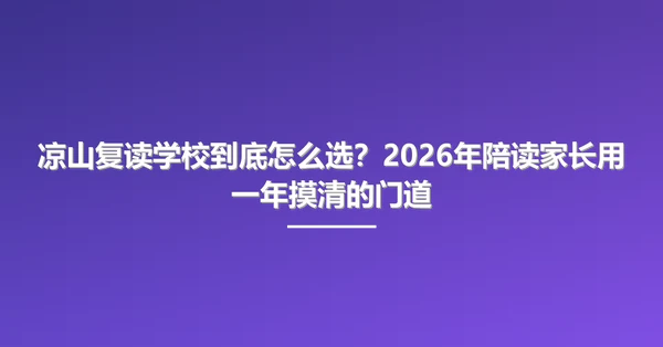 凉山复读学校到底怎么选?2026年陪读家长用一年摸清的门道