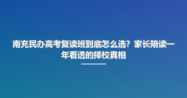 南充民办高考复读班到底怎么选?家长陪读一年看透的择校真相