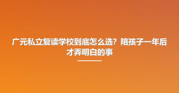 广元私立复读学校到底怎么选?陪孩子一年后才弄明白的事