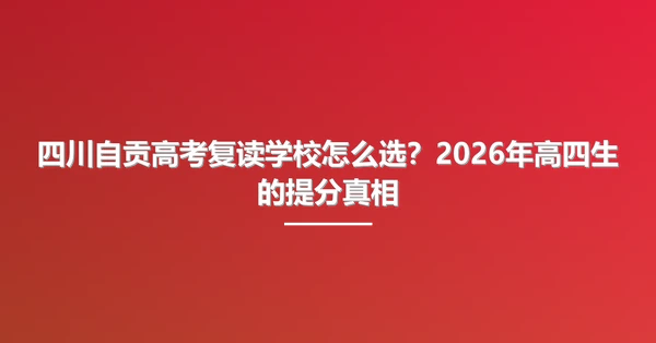 四川自贡高考复读学校怎么选?2026年高四生的提分真相