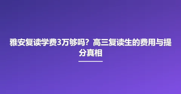 雅安复读学费3万够吗?高三复读生的费用与提分真相