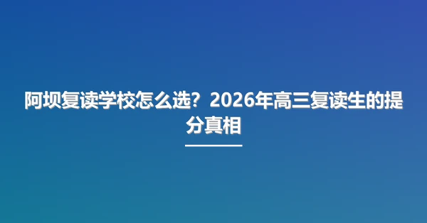 阿坝复读学校怎么选?2026年高三复读生的提分真相