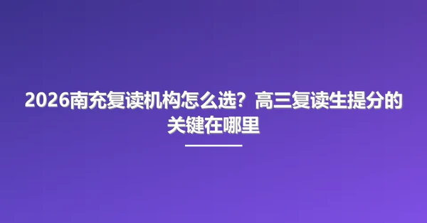 2026南充复读机构怎么选？高三复读生提分的关键在哪里