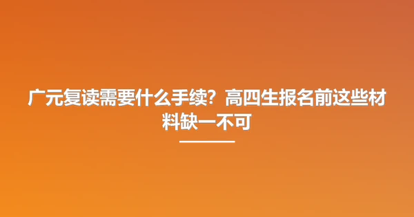 广元复读需要什么手续？高四生报名前这些材料缺一不可