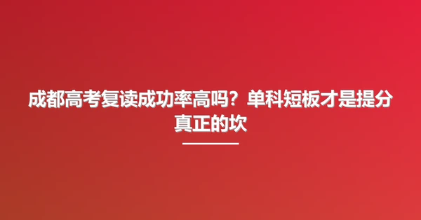 成都高考复读成功率高吗?单科短板才是提分真正的坎