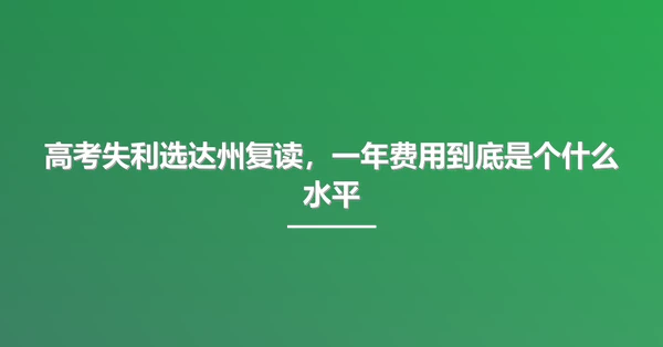 高考失利选达州复读，一年费用到底是个什么水平
