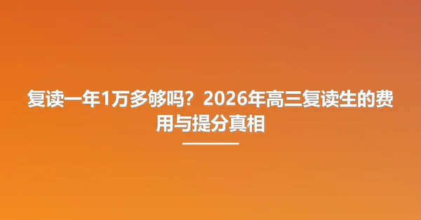复读一年1万多够吗?2026年高三复读生的费用与提分真相