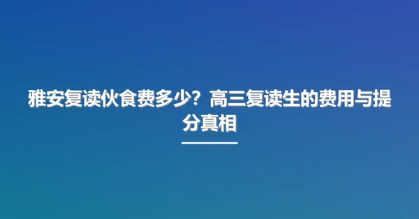 雅安复读伙食费多少?高三复读生的费用与提分真相