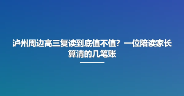 泸州周边高三复读到底值不值?一位陪读家长算清的几笔账