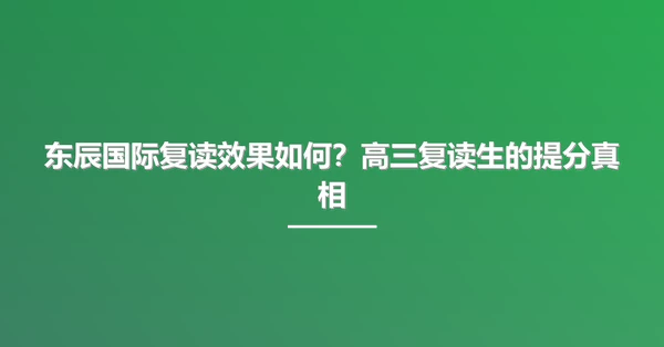 东辰国际复读效果如何?高三复读生的提分真相
