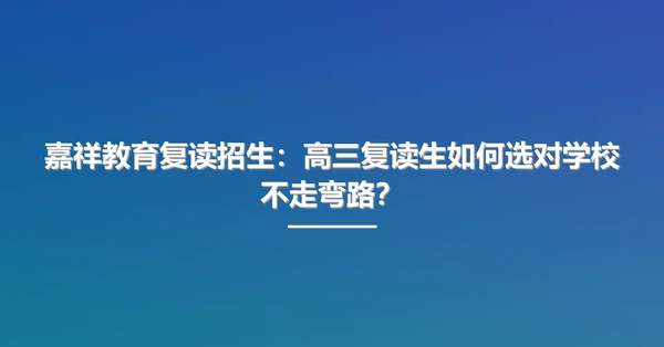 嘉祥教育复读招生:高三复读生如何选对学校不走弯路?