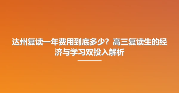 达州复读一年费用到底多少?高三复读生的经济与学习双投入解析