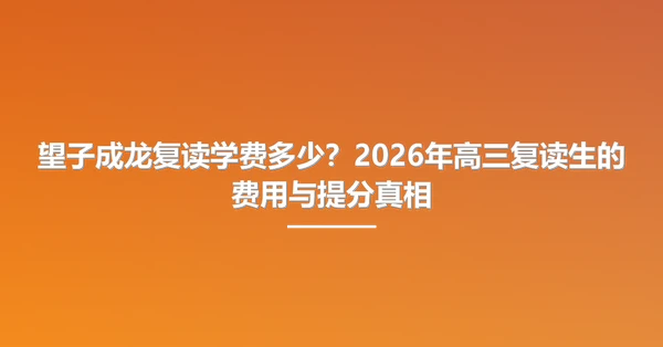 望子成龙复读学费多少?2026年高三复读生的费用与提分真相