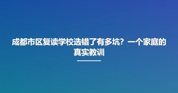 成都市区复读学校选错了有多坑?一个家庭的真实教训