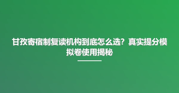 甘孜寄宿制复读机构到底怎么选？真实提分模拟卷使用揭秘