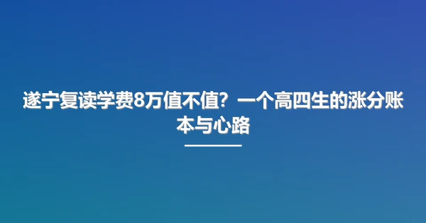 遂宁复读学费8万值不值?一个高四生的涨分账本与心路