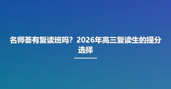 名师荟有复读班吗?2026年高三复读生的提分选择