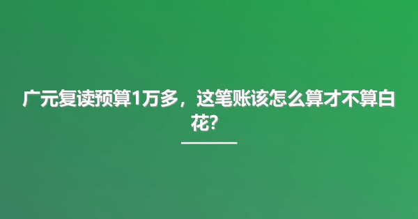 广元复读预算1万多,这笔账该怎么算才不算白花?