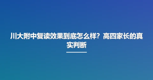 川大附中复读效果到底怎么样？高四家长的真实判断