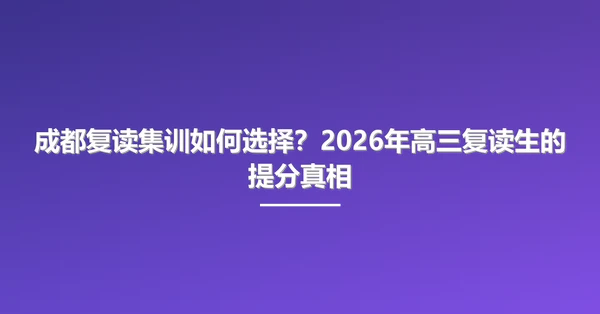 成都复读集训如何选择?2026年高三复读生的提分真相