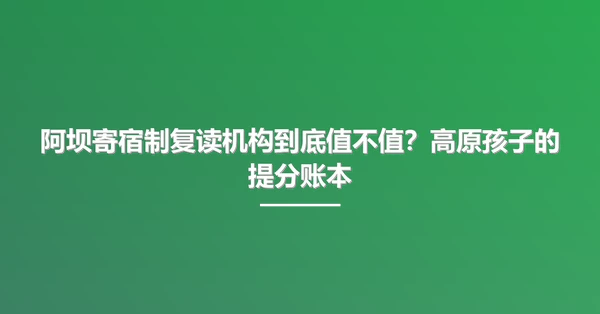 阿坝寄宿制复读机构到底值不值？高原孩子的提分账本